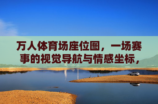 万人体育场座位图,一场赛事的视觉导航与情感坐标,万人体育场座位图,视觉导航与情感坐标 万人体育场座位图,一场赛事的视觉导航与情感坐标,万人体育场座位图,视觉导航与情感坐标