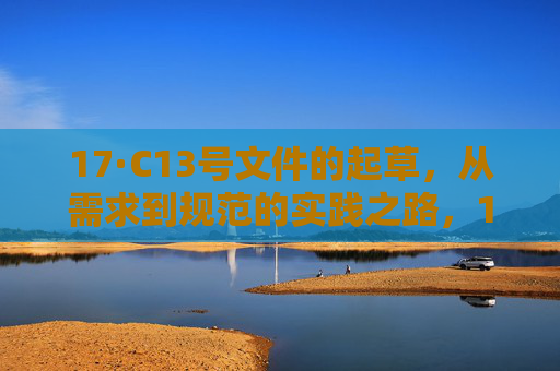 17·C13号文件的起草,从需求到规范的实践之路,17·C13号文件起草,从需求到规范的实践之路 17·C13号文件的起草,从需求到规范的实践之路,17·C13号文件起草,从需求到规范的实践之路