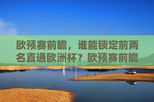 欧预赛前瞻，谁能锁定前两名直通欧洲杯？欧预赛前瞻，谁能锁定前两名直通欧洲杯？