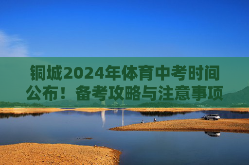 铜城2024年体育中考时间公布！备考攻略与注意事项全解析，铜城2024年体育中考时间公布，备考攻略与注意事项全解析