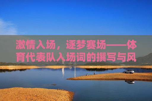 激情入场,逐梦赛场——体育代表队入场词的撰写与风采展现,入场词展风采,激情逐梦赛场 激情入场,逐梦赛场——体育代表队入场词的撰写与风采展现,入场词展风采,激情逐梦赛场