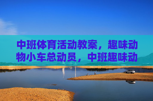 中班体育活动教案,趣味动物小车总动员,中班趣味动物小车体育活动教案 中班体育活动教案,趣味动物小车总动员,中班趣味动物小车体育活动教案