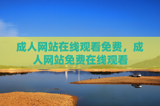 成人网站在线观看免费,成人网站免费在线观看 成人网站在线观看免费,成人网站免费在线观看