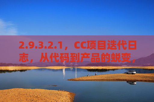 2.9.3.2.1,CC项目迭代日志,从代码到产品的蜕变,9.3.2.1 CC项目迭代日志,从代码到产品的蜕变 2.9.3.2.1,CC项目迭代日志,从代码到产品的蜕变,9.3.2.1 CC项目迭代日志,从代码到产品的蜕变