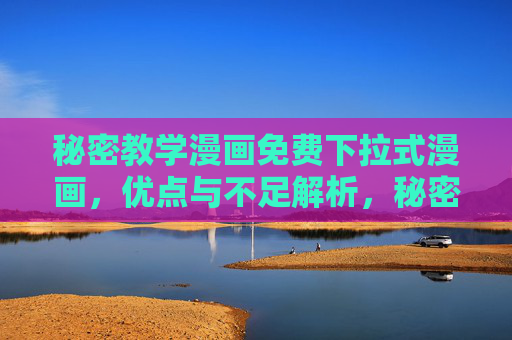 秘密教学漫画免费下拉式漫画,优点与不足解析,秘密教学免费下拉式漫画,优点与不足解析 秘密教学漫画免费下拉式漫画,优点与不足解析,秘密教学免费下拉式漫画,优点与不足解析