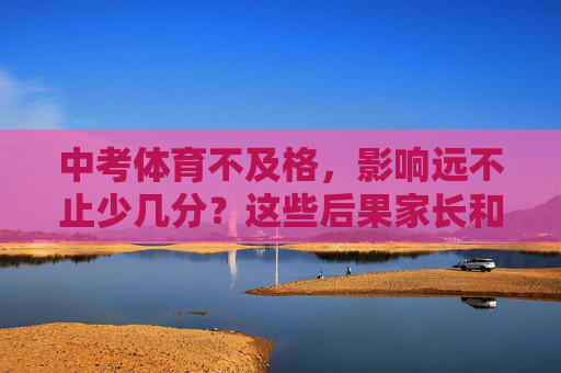 中考体育不及格,影响远不止少几分?这些后果家长和学生都要警惕,中考体育不及格,后果远不止少几分!家长学生警惕! 中考体育不及格,影响远不止少几分?这些后果家长和学生都要警惕,中考体育不及格,后果远不止少几分!家长学生警惕!