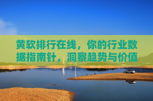 黄软排行在线,你的行业数据指南针,洞察趋势与价值,黄软排行在线,行业数据指南针,洞察趋势与价值 黄软排行在线,你的行业数据指南针,洞察趋势与价值,黄软排行在线,行业数据指南针,洞察趋势与价值