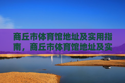 商丘市体育馆地址及实用指南,商丘市体育馆地址及实用指南 商丘市体育馆地址及实用指南,商丘市体育馆地址及实用指南