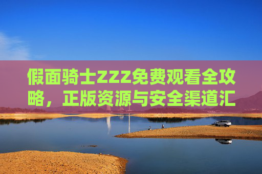 假面骑士ZZZ免费观看全攻略,正版资源与安全渠道汇总,假面骑士ZZZ免费观看全攻略,正版安全渠道汇总 假面骑士ZZZ免费观看全攻略,正版资源与安全渠道汇总,假面骑士ZZZ免费观看全攻略,正版安全渠道汇总