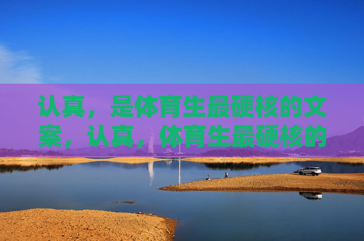 认真,是体育生最硬核的文案,认真,体育生最硬核的内核 认真,是体育生最硬核的文案,认真,体育生最硬核的内核