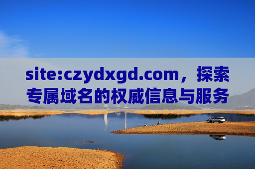 site:czydxgd.com,探索专属域名的权威信息与服务价值,czydxgd.com,专属域名的权威信息与服务价值 site:czydxgd.com,探索专属域名的权威信息与服务价值,czydxgd.com,专属域名的权威信息与服务价值