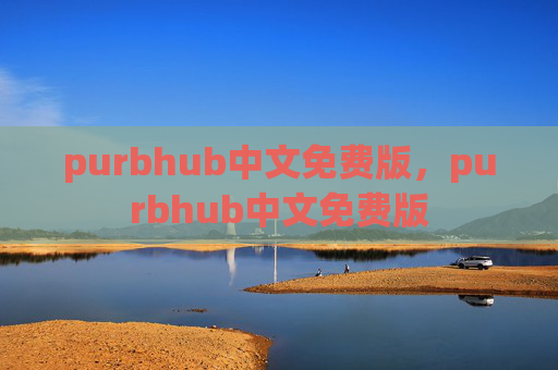 purbhub中文免费版,purbhub中文免费版 purbhub中文免费版,purbhub中文免费版