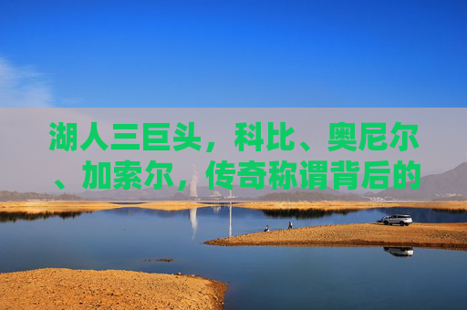 湖人三巨头，科比、奥尼尔、加索尔，传奇称谓背后的历史与荣耀，湖人三巨头，科比、奥尼尔、加索尔的传奇历史与荣耀