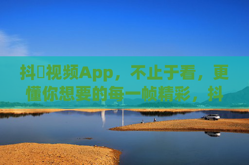 抖抈视频App,不止于看,更懂你想要的每一帧精彩,抖抈视频,懂你所想,帧帧精彩 抖抈视频App,不止于看,更懂你想要的每一帧精彩,抖抈视频,懂你所想,帧帧精彩