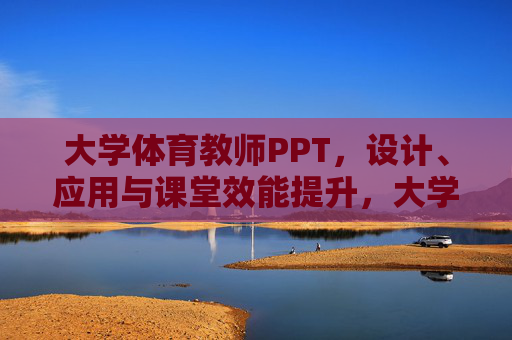 大学体育教师PPT,设计、应用与课堂效能提升,大学体育教师PPT,设计应用赋能课堂效能提升 大学体育教师PPT,设计、应用与课堂效能提升,大学体育教师PPT,设计应用赋能课堂效能提升