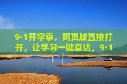 9·1开学季,网页版直接打开,让学习一键直达,9·1开学季,网页版学习一键直达 9·1开学季,网页版直接打开,让学习一键直达,9·1开学季,网页版学习一键直达