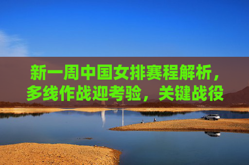 新一周中国女排赛程解析,多线作战迎考验,关键战役看担当,新一周中国女排赛程,多线作战迎考验,关键战役看担当 新一周中国女排赛程解析,多线作战迎考验,关键战役看担当,新一周中国女排赛程,多线作战迎考验,关键战役看担当