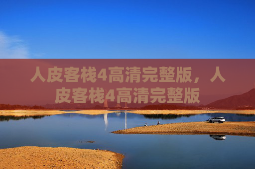 人皮客栈4高清完整版,人皮客栈4高清完整版 人皮客栈4高清完整版,人皮客栈4高清完整版
