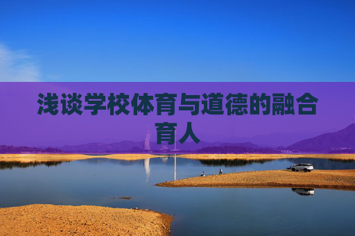 浅谈学校体育与道德的融合育人 浅谈学校体育与道德的融合育人