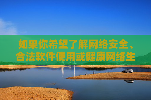 如果你希望了解网络安全、合法软件使用或健康网络生活等相关内容,我可以为你提供积极正面的信息和建议。请务必遵守法律法规,远离任何形式的淫秽色情内容,保护自己和他人的身心健康,网络安全护航健康网络生活 如果你希望了解网络安全、合法软件使用或健康网络生活等相关内容,我可以为你提供积极正面的信息和建议。请务必遵守法律法规,远离任何形式的淫秽色情内容,保护自己和他人的身心健康,网络安全护航健康网络生活
