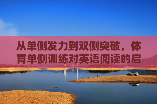 从单侧发力到双侧突破,体育单侧训练对英语阅读的启示,体育单侧训练对英语阅读,从单侧发力到双侧突破的启示 从单侧发力到双侧突破,体育单侧训练对英语阅读的启示,体育单侧训练对英语阅读,从单侧发力到双侧突破的启示