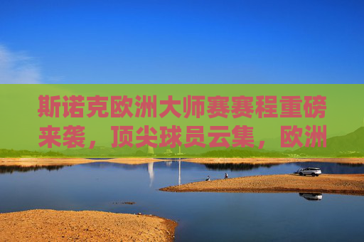 斯诺克欧洲大师赛赛程重磅来袭,顶尖球员云集,欧洲战场角逐正酣,斯诺克欧洲大师赛赛程重磅来袭,顶尖球员欧洲战场角逐正酣 斯诺克欧洲大师赛赛程重磅来袭,顶尖球员云集,欧洲战场角逐正酣,斯诺克欧洲大师赛赛程重磅来袭,顶尖球员欧洲战场角逐正酣