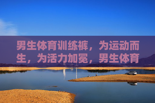 男生体育训练裤,为运动而生,为活力加冕,男生体育训练裤,为运动而生,为活力加冕 男生体育训练裤,为运动而生,为活力加冕,男生体育训练裤,为运动而生,为活力加冕