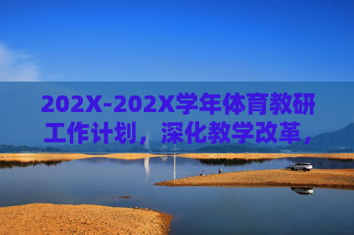 202X-202X学年体育教研工作计划,深化教学改革,赋能师生成长,202X-202X学年体育教研工作计划,深化教学改革,赋能师生成长 202X-202X学年体育教研工作计划,深化教学改革,赋能师生成长,202X-202X学年体育教研工作计划,深化教学改革,赋能师生成长