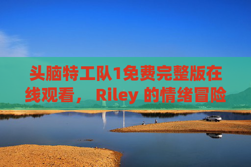 头脑特工队1免费完整版在线观看, Riley 的情绪冒险之旅,一键开启!头脑特工队1免费完整版在线观看 Riley情绪冒险一键开启 头脑特工队1免费完整版在线观看, Riley 的情绪冒险之旅,一键开启!头脑特工队1免费完整版在线观看 Riley情绪冒险一键开启