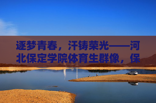 逐梦青春,汗铸荣光——河北保定学院体育生群像,保定体育生,青春逐梦,汗铸荣光 逐梦青春,汗铸荣光——河北保定学院体育生群像,保定体育生,青春逐梦,汗铸荣光