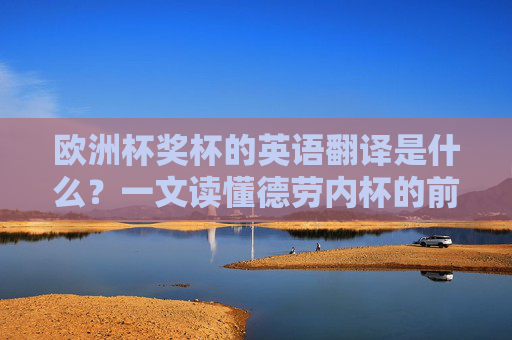 欧洲杯奖杯的英语翻译是什么?一文读懂德劳内杯的前世今生 欧洲杯奖杯的英语翻译是什么?一文读懂德劳内杯的前世今生