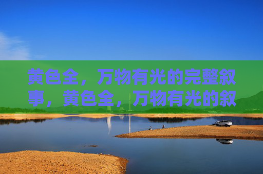 黄色全,万物有光的完整叙事,黄色全,万物有光的叙事 黄色全,万物有光的完整叙事,黄色全,万物有光的叙事