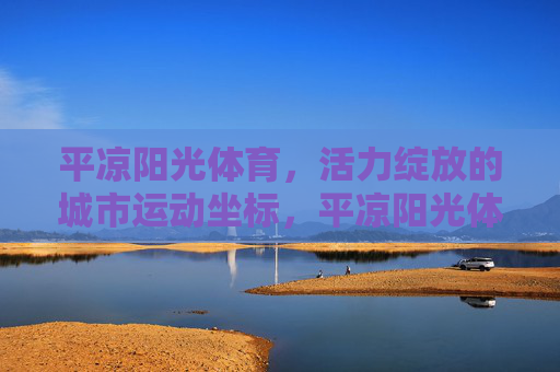 平凉阳光体育,活力绽放的城市运动坐标,平凉阳光体育,活力绽放的城市运动坐标 平凉阳光体育,活力绽放的城市运动坐标,平凉阳光体育,活力绽放的城市运动坐标