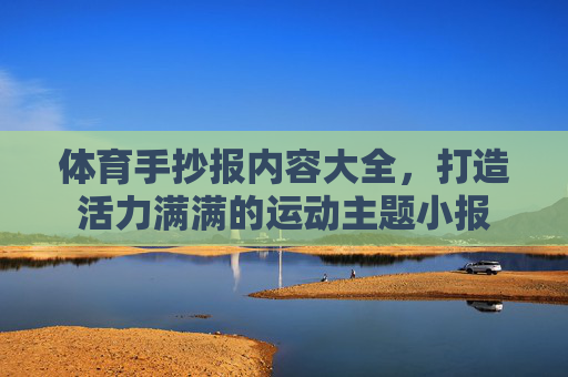 体育手抄报内容大全,打造活力满满的运动主题小报 体育手抄报内容大全,打造活力满满的运动主题小报