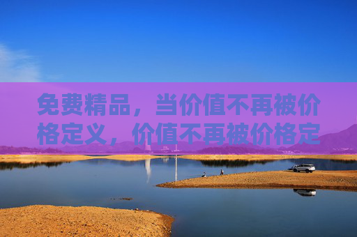 免费精品，当价值不再被价格定义，价值不再被价格定义，免费精品的宣言