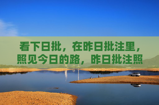 看下日批,在昨日批注里,照见今日的路,昨日批注照见今日路 看下日批,在昨日批注里,照见今日的路,昨日批注照见今日路