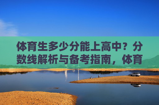 体育生多少分能上高中?分数线解析与备考指南,体育生上高中分数线解析与备考指南 体育生多少分能上高中?分数线解析与备考指南,体育生上高中分数线解析与备考指南