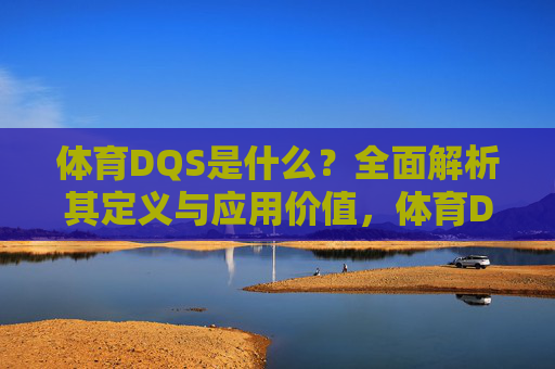 体育DQS是什么?全面解析其定义与应用价值,体育DQS的定义与应用价值解析 体育DQS是什么?全面解析其定义与应用价值,体育DQS的定义与应用价值解析