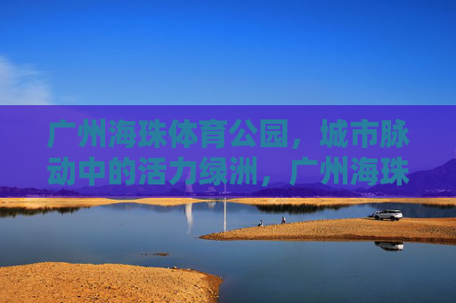 广州海珠体育公园,城市脉动中的活力绿洲,广州海珠体育公园,城市脉动中的活力绿洲 广州海珠体育公园,城市脉动中的活力绿洲,广州海珠体育公园,城市脉动中的活力绿洲
