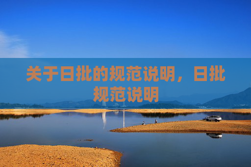 关于日批的规范说明,日批规范说明 关于日批的规范说明,日批规范说明