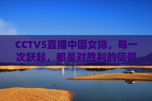 CCTV5直播中国女排，每一次跃起，都是对胜利的信仰，跃起为信仰！CCTV5直播中国女排