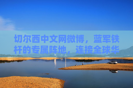 切尔西中文网微博,蓝军铁杆的专属阵地,连接全球华迷的橙色纽带,切尔西中文网微博,蓝军铁杆专属阵地,全球华迷橙色纽带 切尔西中文网微博,蓝军铁杆的专属阵地,连接全球华迷的橙色纽带,切尔西中文网微博,蓝军铁杆专属阵地,全球华迷橙色纽带
