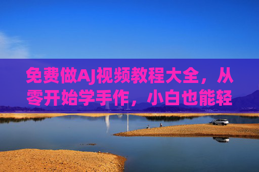 免费做AJ视频教程大全,从零开始学手作,小白也能轻松打造个性AJ鞋 免费做AJ视频教程大全,从零开始学手作,小白也能轻松打造个性AJ鞋