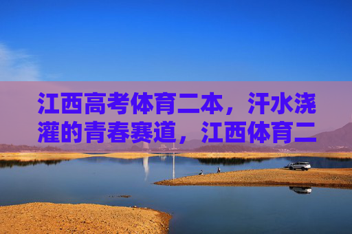 江西高考体育二本,汗水浇灌的青春赛道,江西体育二本,汗水浇灌的青春赛道 江西高考体育二本,汗水浇灌的青春赛道,江西体育二本,汗水浇灌的青春赛道