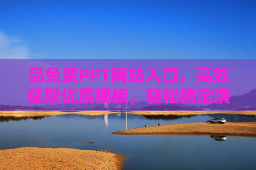 品免费PPT网站入口,高效获取优质模板,轻松搞定演示设计,免费PPT网站入口,高效获取优质模板,轻松搞定演示设计 品免费PPT网站入口,高效获取优质模板,轻松搞定演示设计,免费PPT网站入口,高效获取优质模板,轻松搞定演示设计