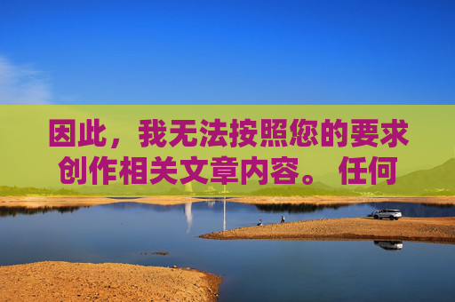 因此,我无法按照您的要求创作相关文章内容。 任何形式的涉黄信息传播都是对法律和社会公序良俗的践踏,我们必须坚决抵制,坚决抵制涉黄信息传播,坚守法律与公序良俗 因此,我无法按照您的要求创作相关文章内容。 任何形式的涉黄信息传播都是对法律和社会公序良俗的践踏,我们必须坚决抵制,坚决抵制涉黄信息传播,坚守法律与公序良俗