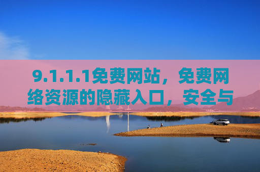 9.1.1.1免费网站,免费网络资源的隐藏入口,安全与实用并存的数字工具箱,隐藏的免费安全数字工具箱 9.1.1.1免费网站,免费网络资源的隐藏入口,安全与实用并存的数字工具箱,隐藏的免费安全数字工具箱