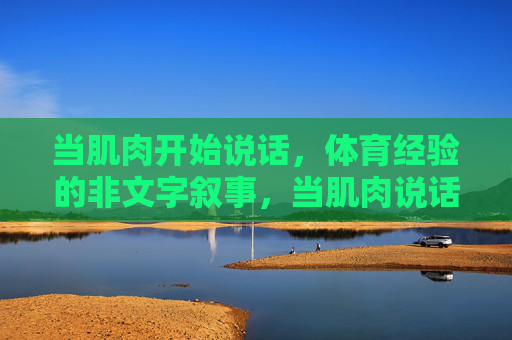 当肌肉开始说话,体育经验的非文字叙事,当肌肉说话,体育经验的非文字叙事 当肌肉开始说话,体育经验的非文字叙事,当肌肉说话,体育经验的非文字叙事