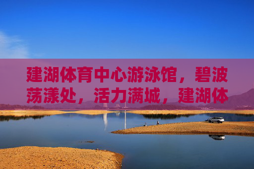 建湖体育中心游泳馆,碧波荡漾处,活力满城,建湖体育中心游泳馆,碧波漾活力 建湖体育中心游泳馆,碧波荡漾处,活力满城,建湖体育中心游泳馆,碧波漾活力