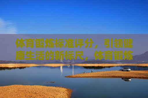 体育锻炼标准评分,引领健康生活的新标尺,体育锻炼标准评分,健康生活新标尺 体育锻炼标准评分,引领健康生活的新标尺,体育锻炼标准评分,健康生活新标尺